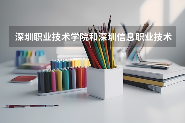 深圳职业技术学院和深圳信息职业技术学院有什么区别？