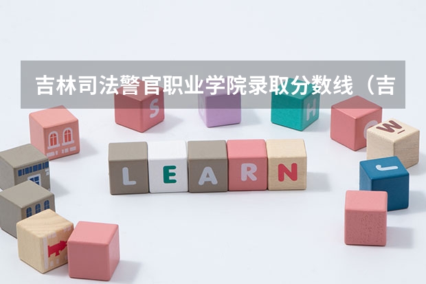 吉林司法警官职业学院录取分数线（吉林警官学院分数线）