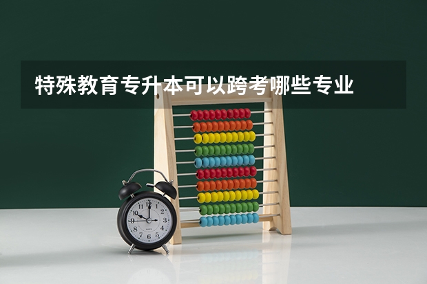 特殊教育专升本可以跨考哪些专业