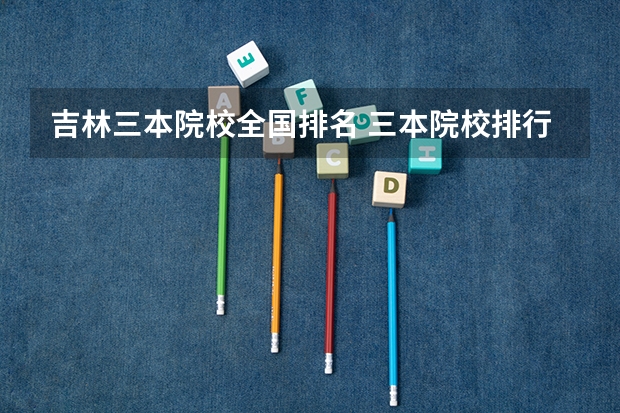 吉林三本院校全国排名 三本院校排行榜