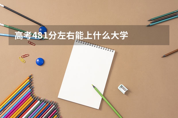 高考481分左右能上什么大学