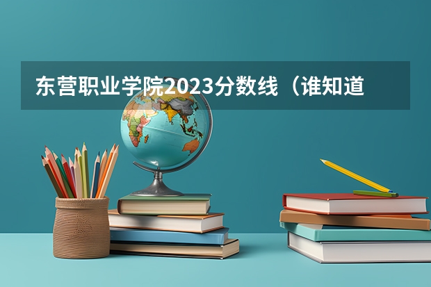 东营职业学院2023分数线（谁知道青岛滨海学院 东营职业学院 滨海职业学院 山东科技职业学院 德州科技职业学院 聊城教育学院的分数线）