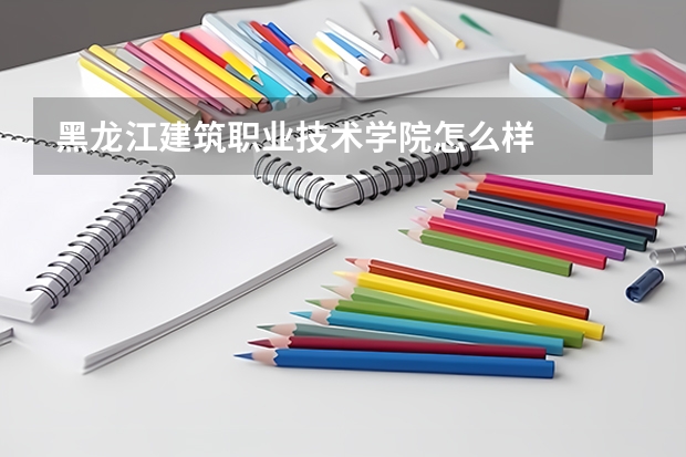 黑龙江建筑职业技术学院怎么样