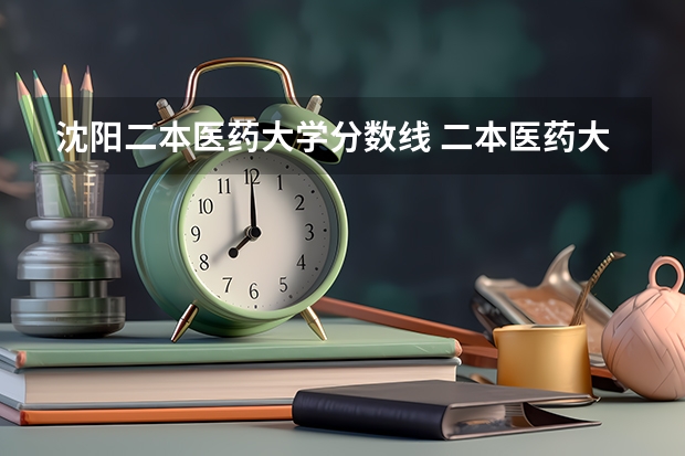 沈阳二本医药大学分数线 二本医药大学排名及分数线