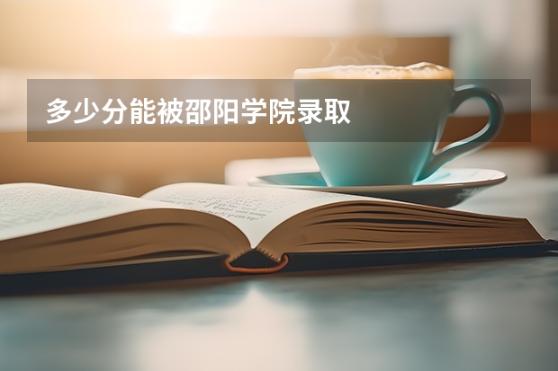 多少分能被邵阳学院录取