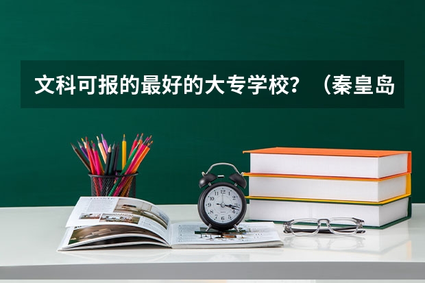 文科可报的最好的大专学校?(秦皇岛建材学院录取分数线)