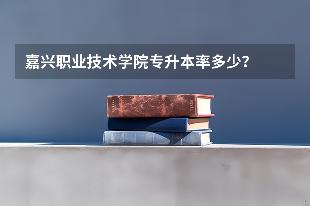 嘉兴职业技术学院专升本率多少?
