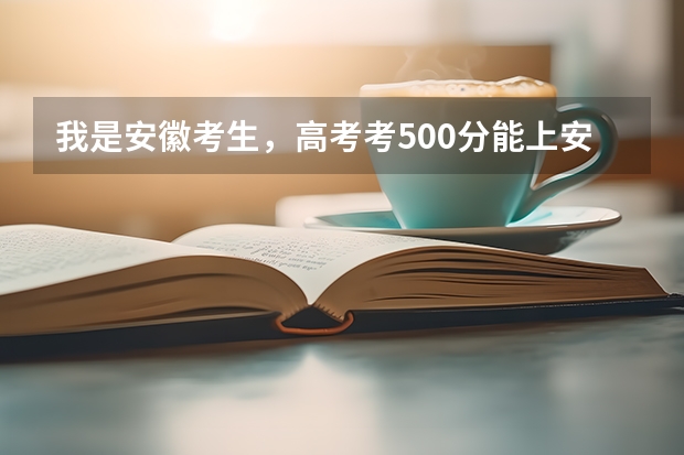 我是安徽考生，高考考500分能上安徽什么大学