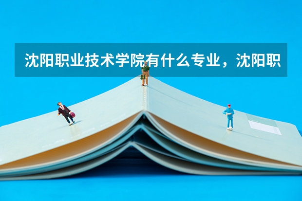 沈阳职业技术学院有什么专业，沈阳职业技术学院招生专业设置情况