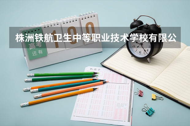 株洲铁航卫生中等职业技术学校有限公司电话是多少？