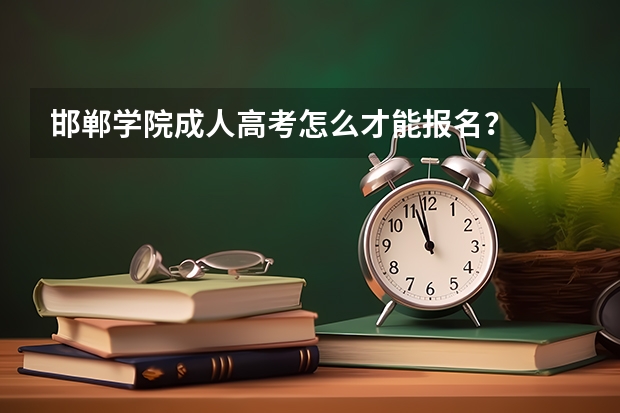 邯郸学院成人高考怎么才能报名？