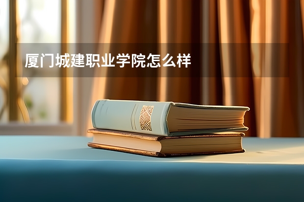 厦门城建职业学院怎么样