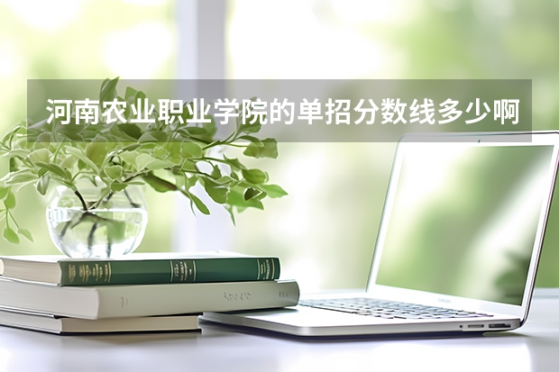 河南农业职业学院的单招分数线多少啊？