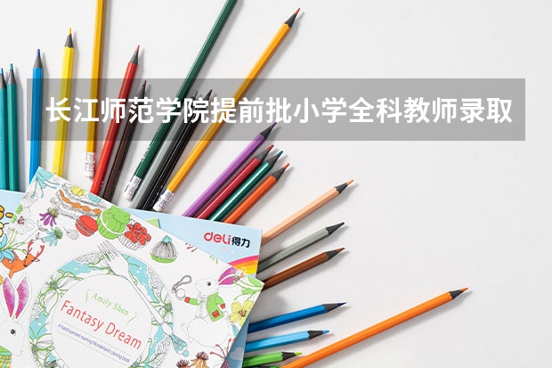 长江师范学院提前批小学全科教师录取结果什么时间出来
