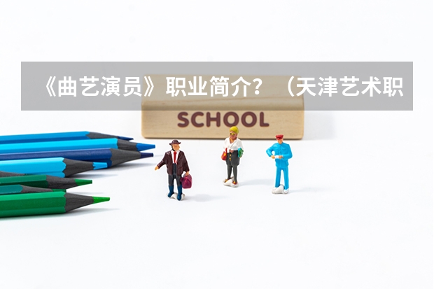 《曲艺演员》职业简介?(天津艺术职业学院报考政策解读)