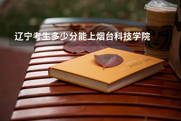 辽宁考生多少分能上烟台科技学院