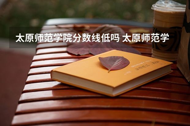太原师范学院分数线低吗 太原师范学院分数线