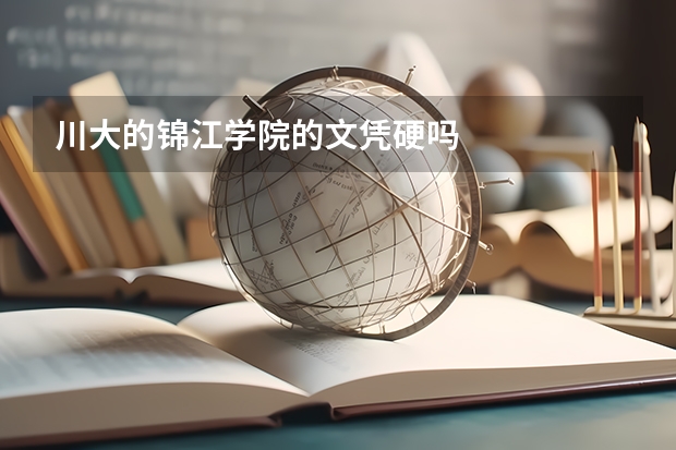川大的锦江学院的文凭硬吗