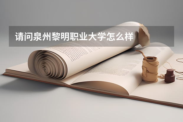 请问泉州黎明职业大学怎么样