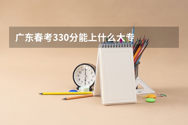 广东春考330分能上什么大专