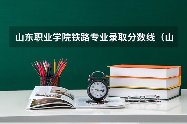 山东职业学院铁路专业录取分数线（山东劳动职业技术学院春考分数线）