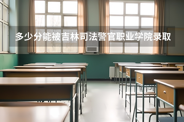 多少分能被吉林司法警官职业学院录取