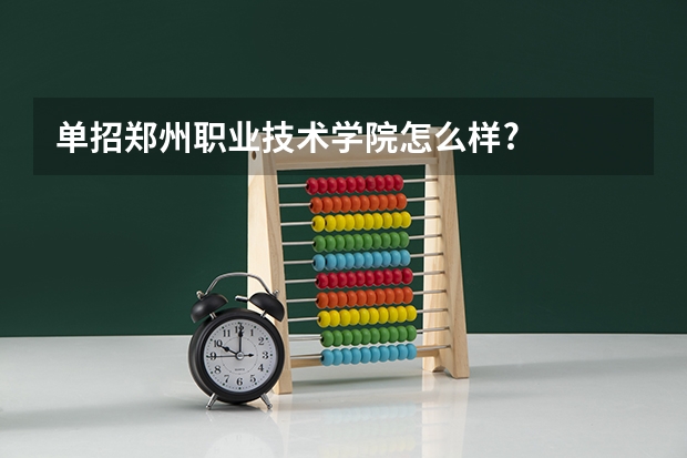 单招郑州职业技术学院怎么样?