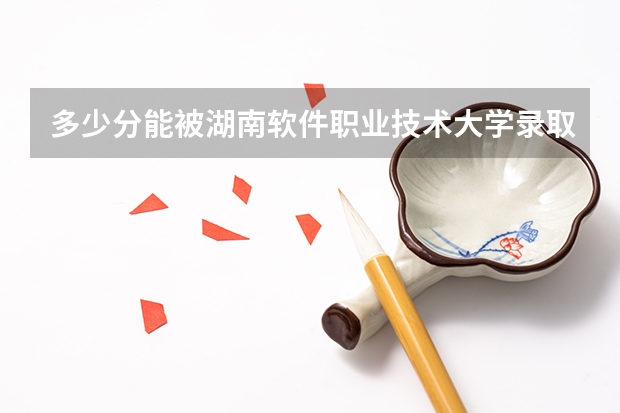多少分能被湖南软件职业技术大学录取