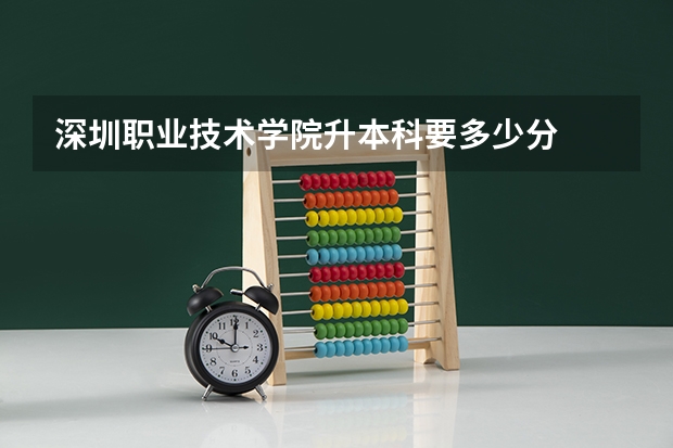深圳职业技术学院升本科要多少分