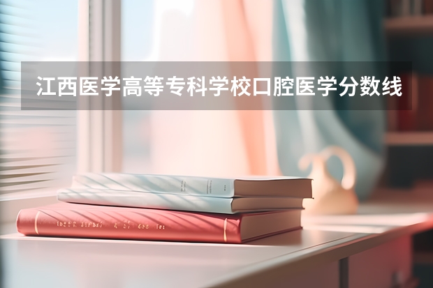 江西医学高等专科学校口腔医学分数线是多少分？
