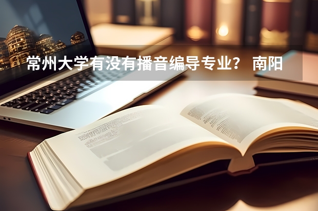 常州大学有没有播音编导专业? 南阳师范学院 录取分数