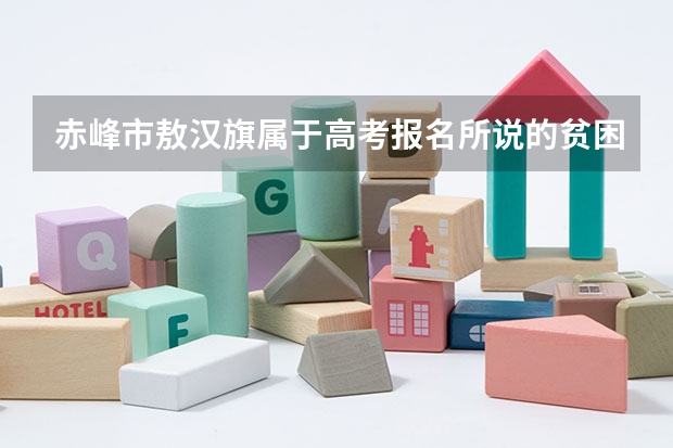 赤峰市敖汉旗属于高考报名所说的贫困地区吗