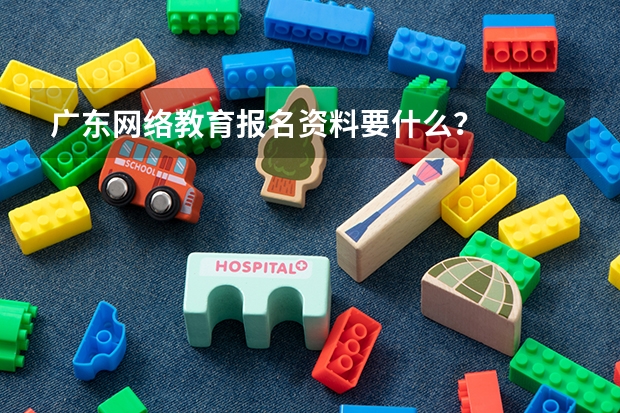 广东网络教育报名资料要什么?
