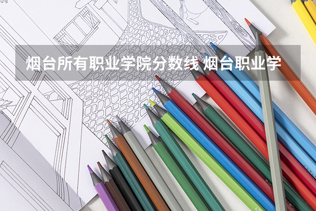 烟台所有职业学院分数线 烟台职业学院夏季高考分数线