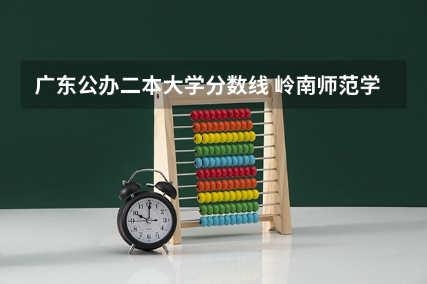 广东公办二本大学分数线 岭南师范学院是本科还是专科