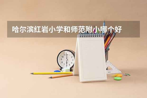 哈尔滨红岩小学和师范附小哪个好