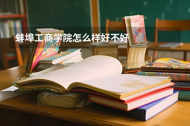 蚌埠工商学院怎么样好不好