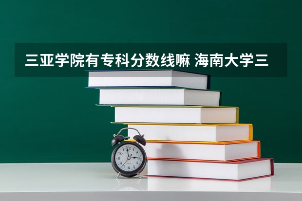 三亚学院有专科分数线嘛 海南大学三亚学院分数线