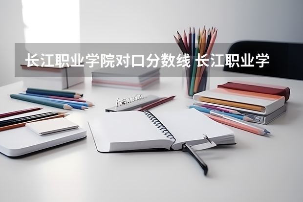 长江职业学院对口分数线 长江职业学院分数线