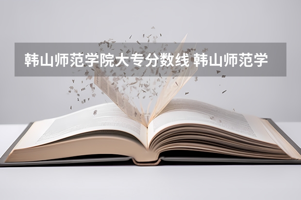韩山师范学院大专分数线 韩山师范学院分数线