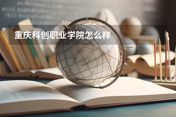 重庆科创职业学院怎么样