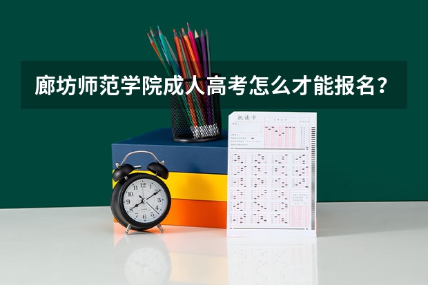 廊坊师范学院成人高考怎么才能报名？