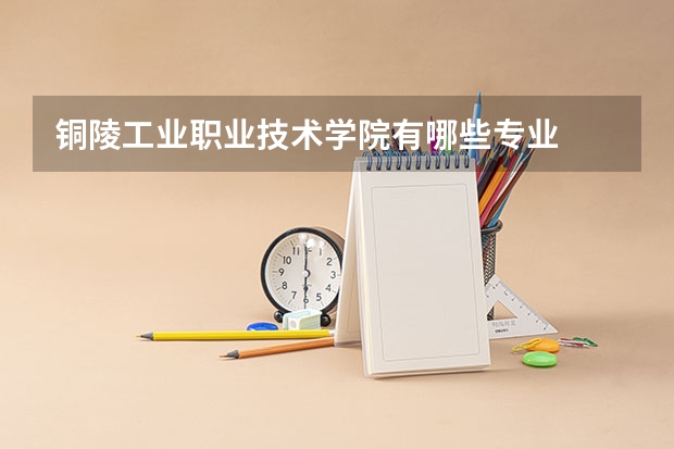 铜陵工业职业技术学院有哪些专业