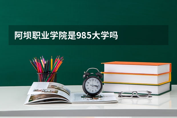 阿坝职业学院是985大学吗