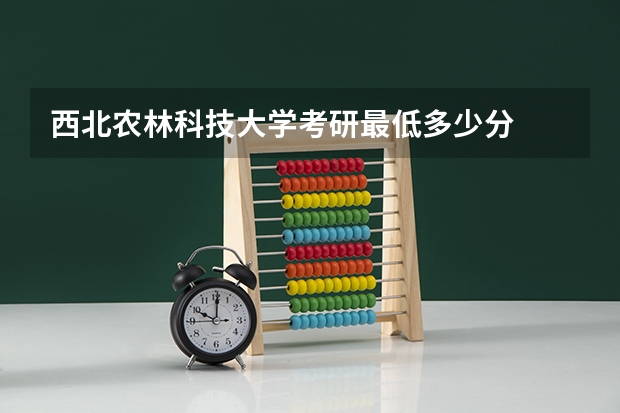 西北农林科技大学考研最低多少分