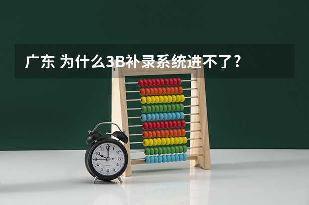 广东 为什么3B补录系统进不了?