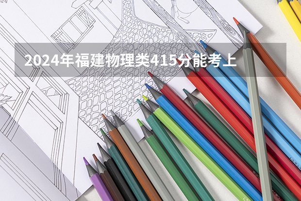 2024年福建物理类415分能考上什么大学?