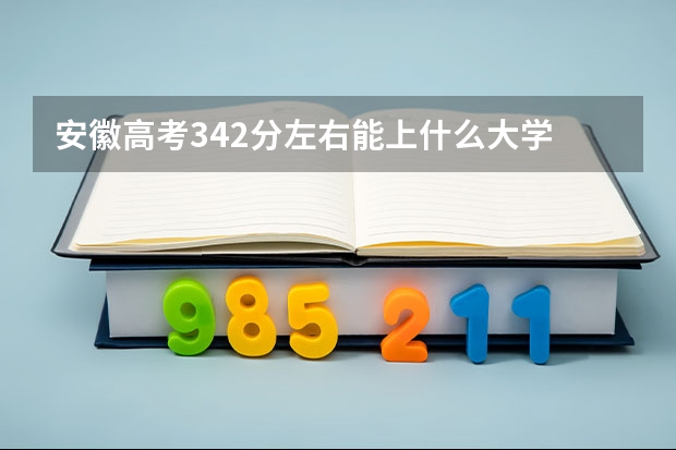 安徽高考342分左右能上什么大学