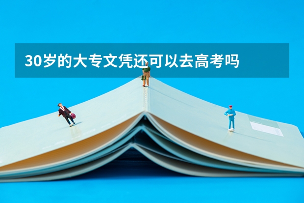 30岁的大专文凭还可以去高考吗