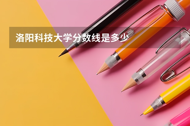 洛阳科技大学分数线是多少